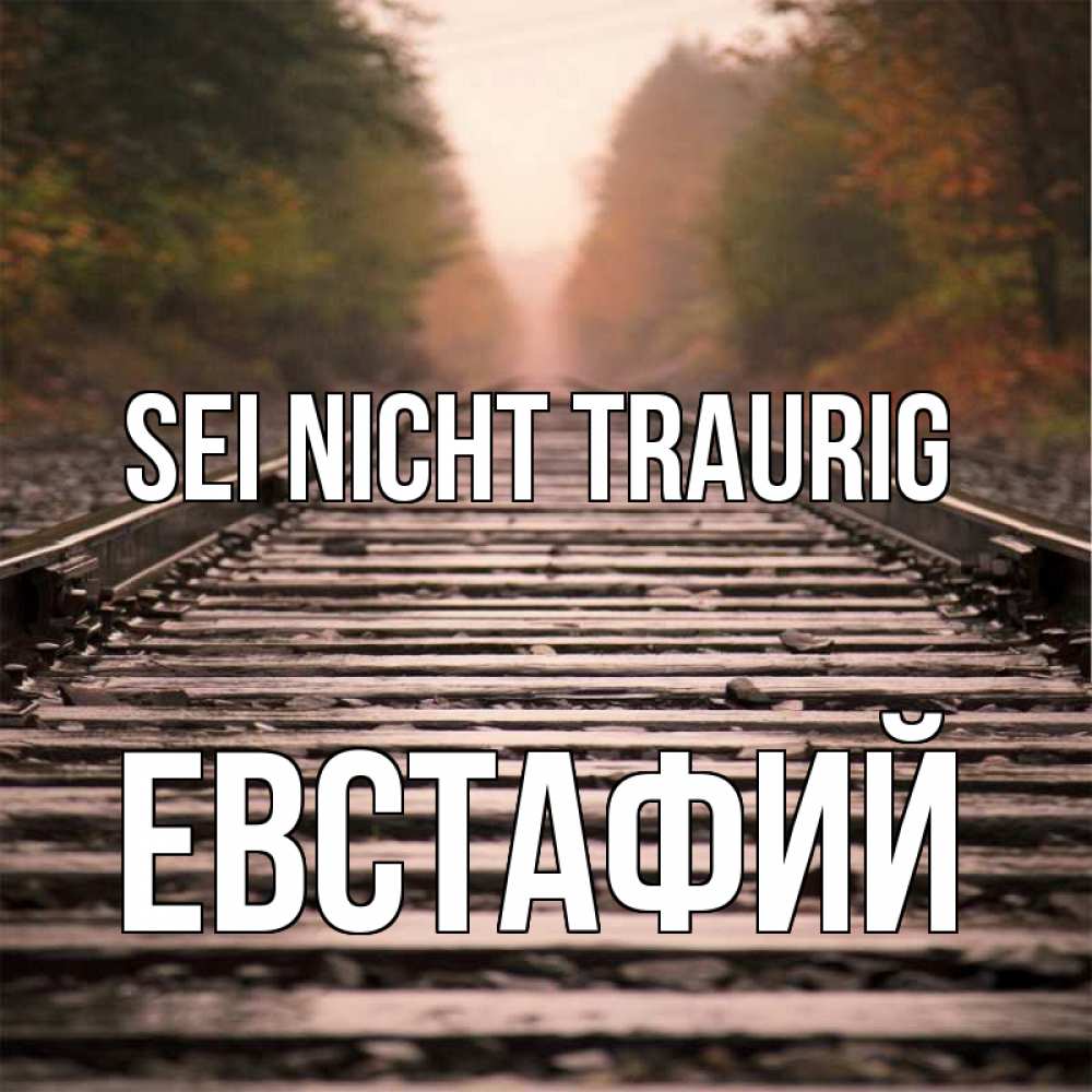 Открытка на каждый день с именем, Евстафий Sei nicht traurig лес и железная дорога Прикольная открытка с пожеланием онлайн скачать бесплатно 