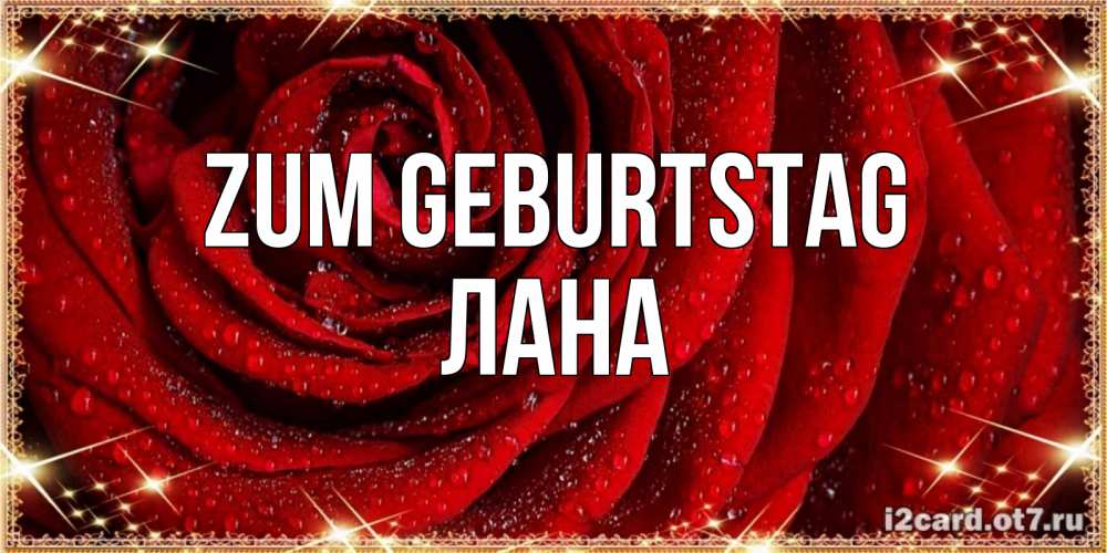 Открытка на каждый день с именем, Лана Zum Geburtstag роса на розе блестящая в лучах солнца Прикольная открытка с пожеланием онлайн скачать бесплатно 
