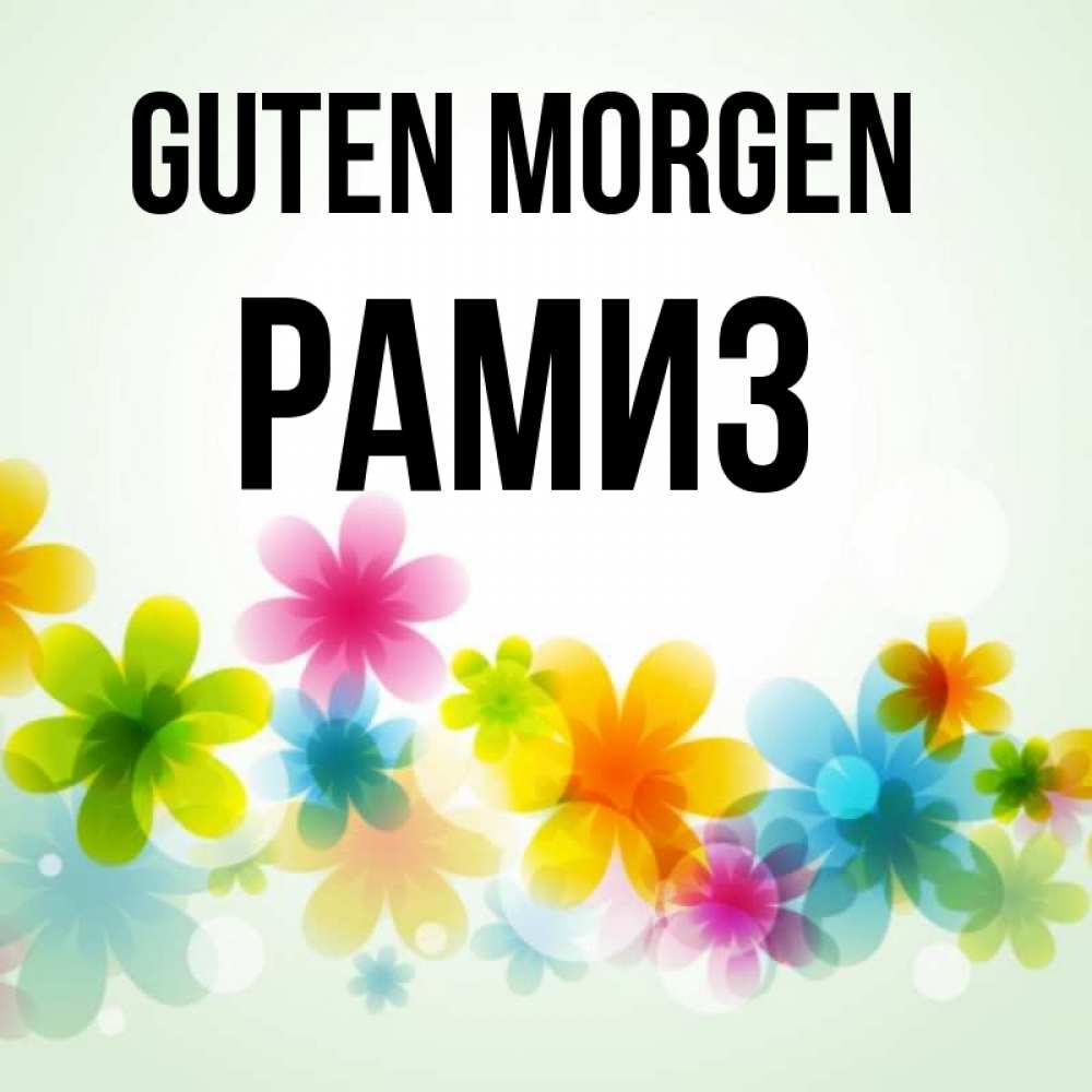 Открытка на каждый день с именем, Рамиз Guten Morgen позитивные цветочки Прикольная открытка с пожеланием онлайн скачать бесплатно 
