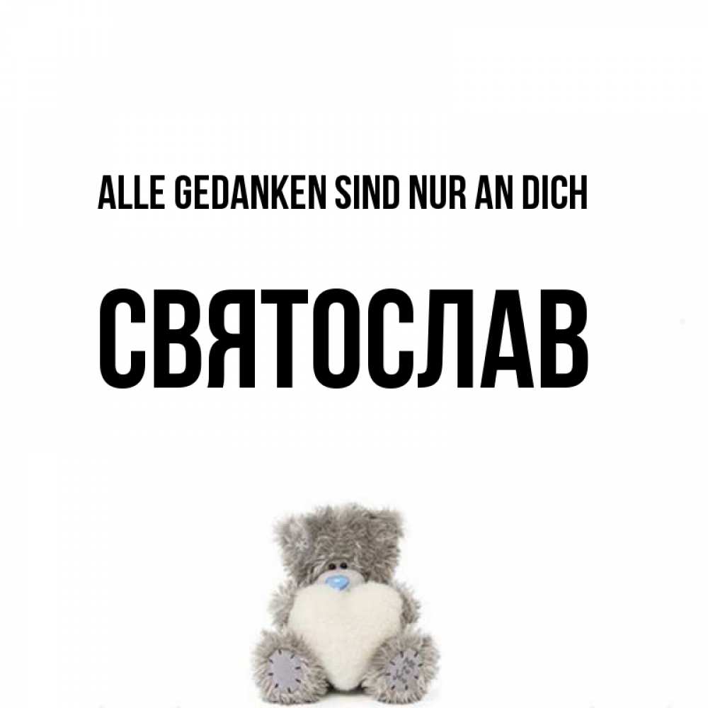 Открытка на каждый день с именем, Святослав Alle Gedanken sind nur an dich тедди с сердечком для любимой Прикольная открытка с пожеланием онлайн скачать бесплатно 