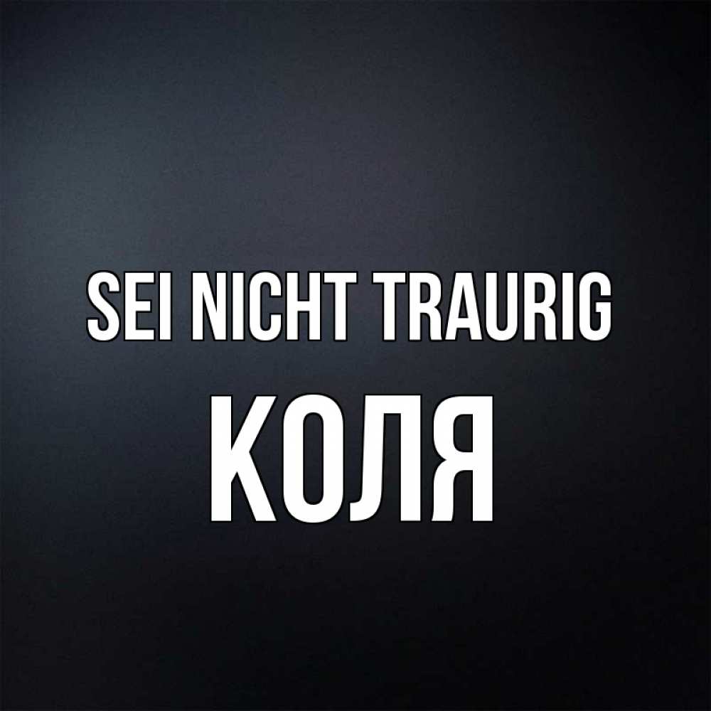 Открытка на каждый день с именем, Коля Sei nicht traurig Градиент серый Прикольная открытка с пожеланием онлайн скачать бесплатно 