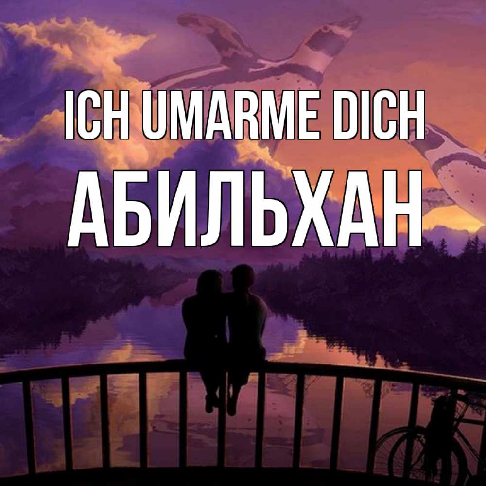 Открытка на каждый день с именем, Абильхан Ich umarme dich парочка сидит на мосте или на набережной Прикольная открытка с пожеланием онлайн скачать бесплатно 