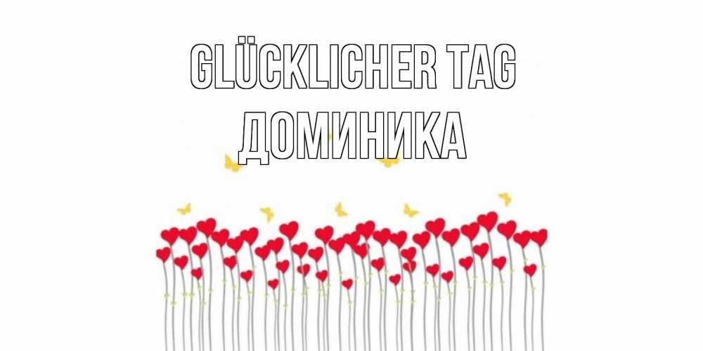 Открытка на каждый день с именем, Доминика Glücklicher Tag открытка отличного дня с сердечками Прикольная открытка с пожеланием онлайн скачать бесплатно 