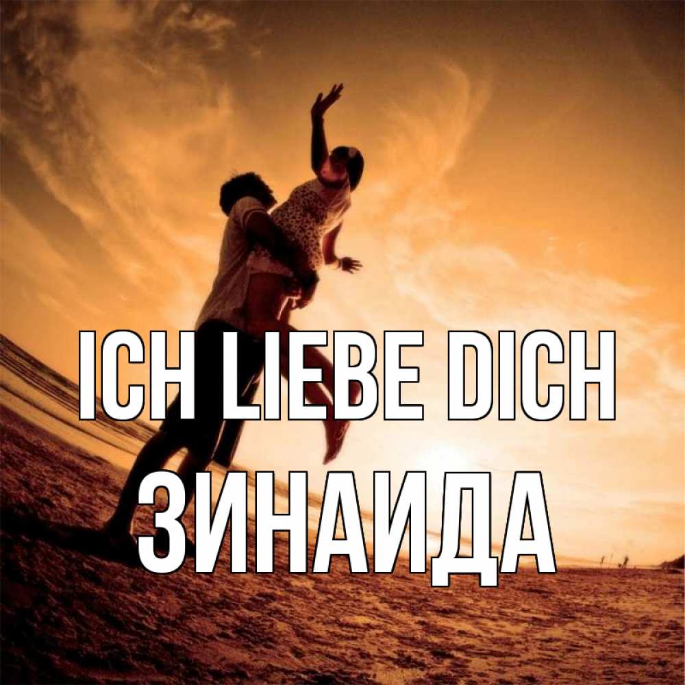 Открытка на каждый день с именем, Зинаида Ich liebe dich парень держит девушку Прикольная открытка с пожеланием онлайн скачать бесплатно 