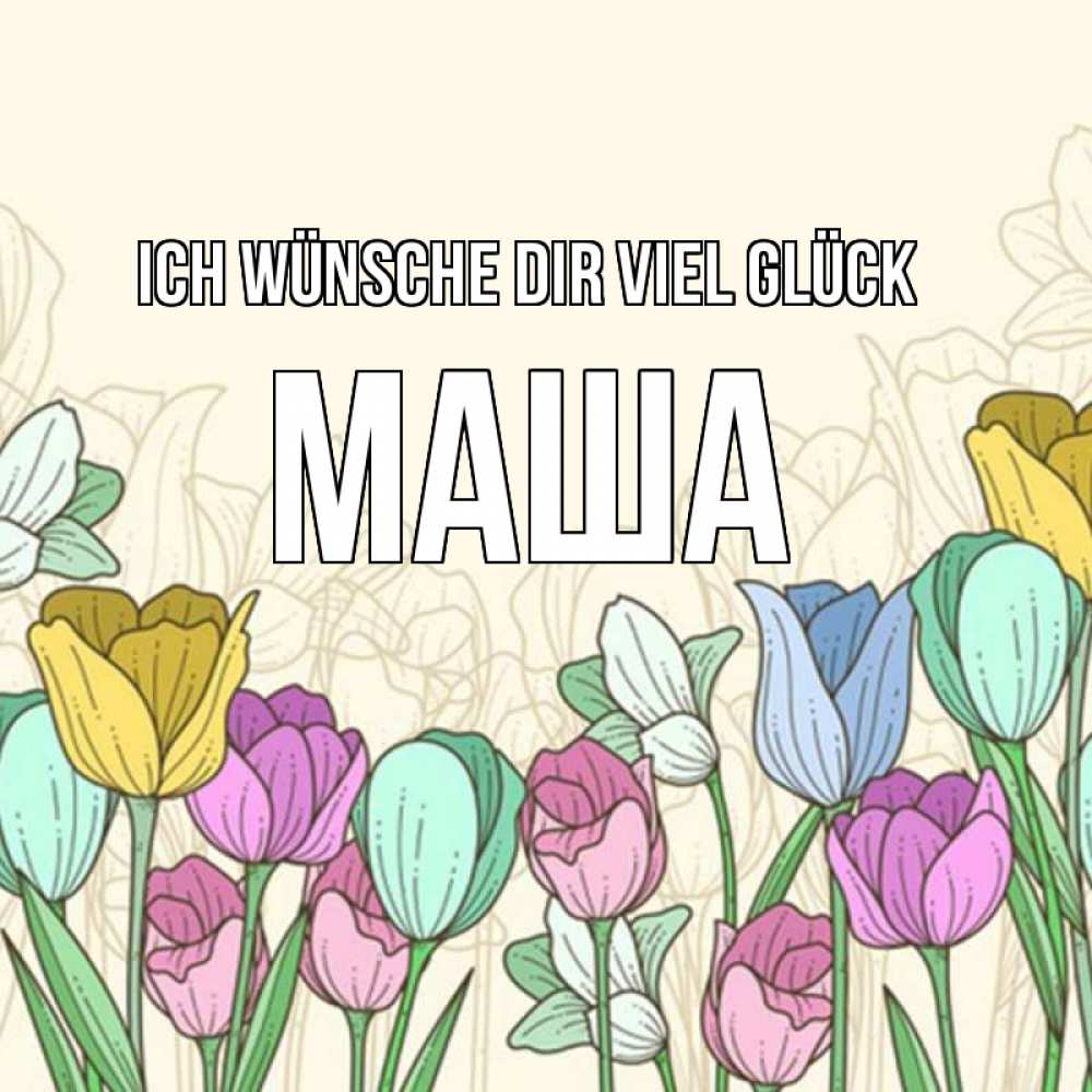 Открытка на каждый день с именем, Маша Ich wünsche dir viel Glück тюльпаны Прикольная открытка с пожеланием онлайн скачать бесплатно 