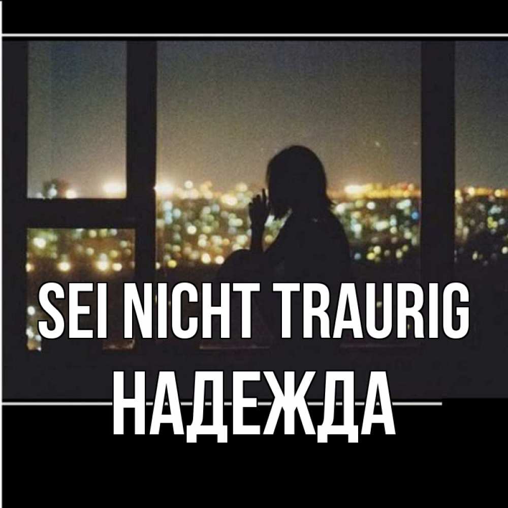 Открытка на каждый день с именем, Надежда Sei nicht traurig смотрит на ночной город Прикольная открытка с пожеланием онлайн скачать бесплатно 