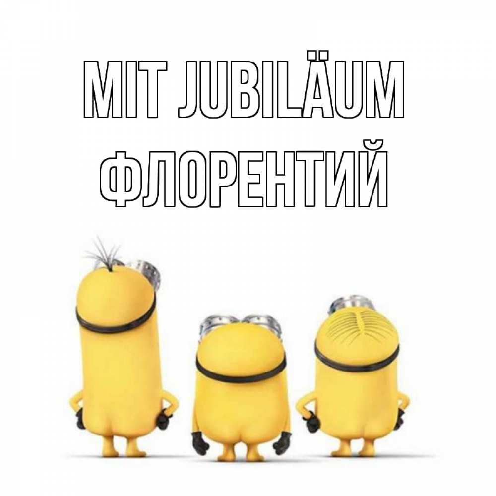 Открытка на каждый день с именем, Флорентий Mit Jubiläum миньоны Прикольная открытка с пожеланием онлайн скачать бесплатно 
