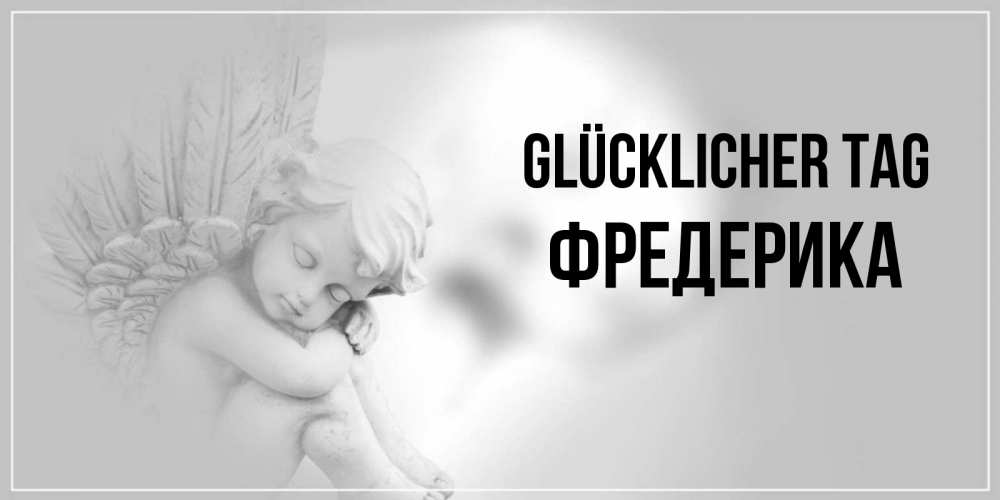 Открытка на каждый день с именем, Фредерика Glücklicher Tag ангел Прикольная открытка с пожеланием онлайн скачать бесплатно 