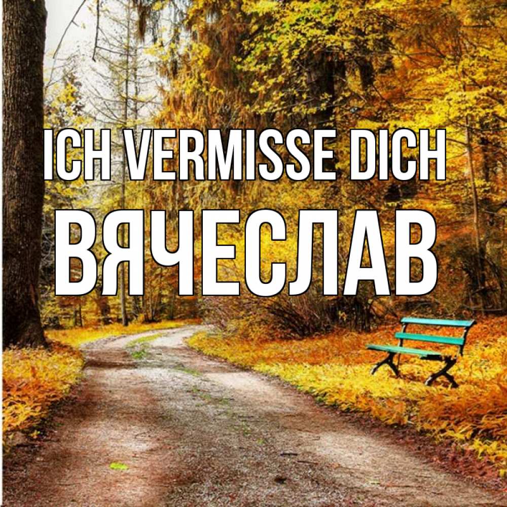 Открытка на каждый день с именем, Вячеслав Ich vermisse dich зеленая лавочка и осенний лес Прикольная открытка с пожеланием онлайн скачать бесплатно 