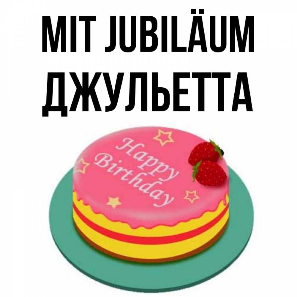 Открытка на каждый день с именем, Джульетта Mit Jubiläum торт, клубника, днюха Прикольная открытка с пожеланием онлайн скачать бесплатно 