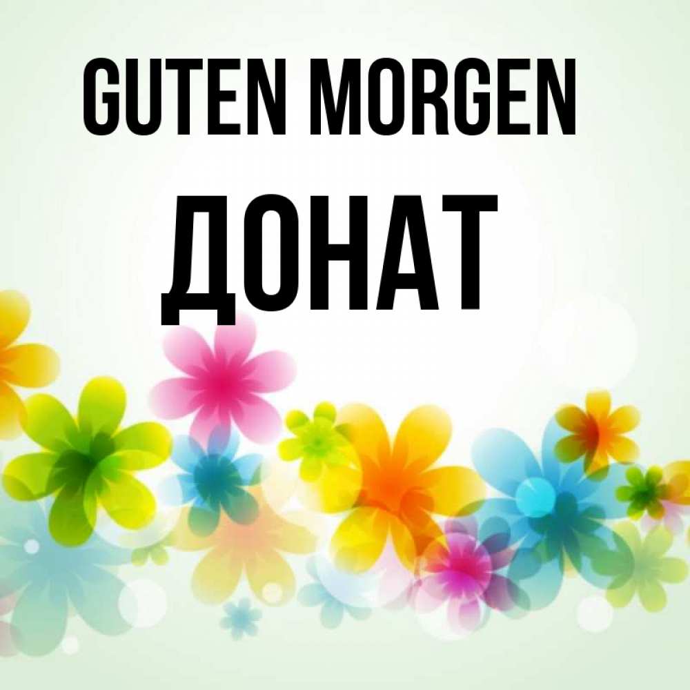 Открытка на каждый день с именем, Донат Guten Morgen позитивные цветочки Прикольная открытка с пожеланием онлайн скачать бесплатно 