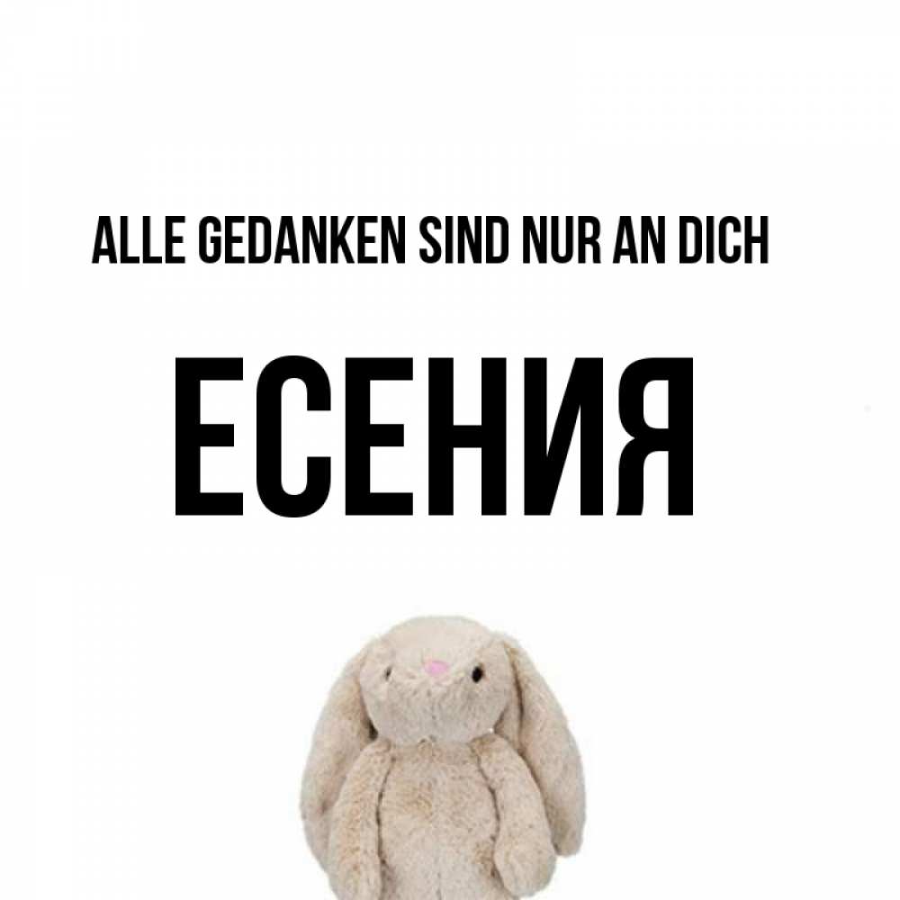 Открытка на каждый день с именем, Есения Alle Gedanken sind nur an dich открытки с текстами и подписями Прикольная открытка с пожеланием онлайн скачать бесплатно 