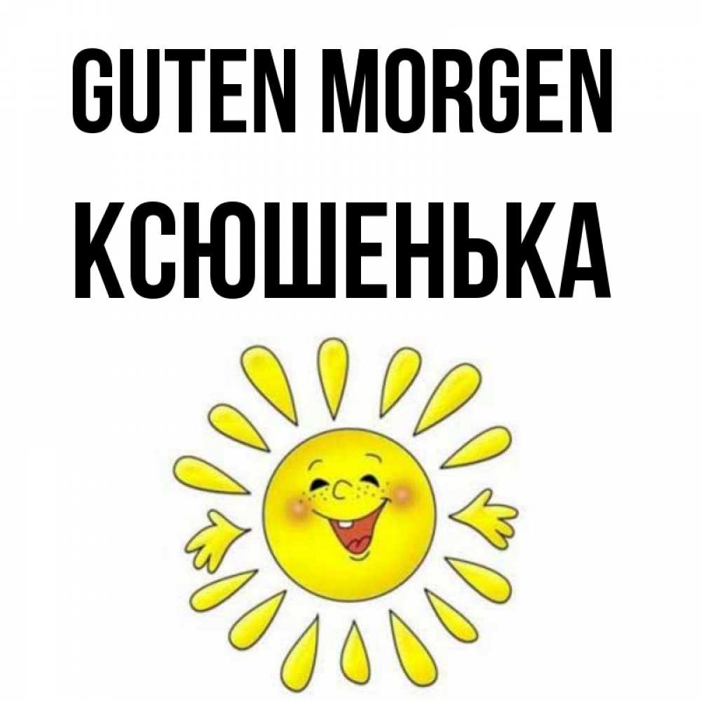 Открытка на каждый день с именем, Ксюшенька Guten Morgen улыбка Прикольная открытка с пожеланием онлайн скачать бесплатно 