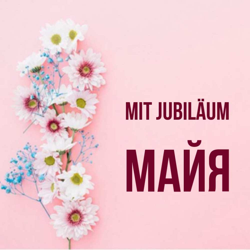 Открытка на каждый день с именем, Майя Mit Jubiläum Родная моя с днем рождения тебя картинка с цветами белыми и голубыми Прикольная открытка с пожеланием онлайн скачать бесплатно 
