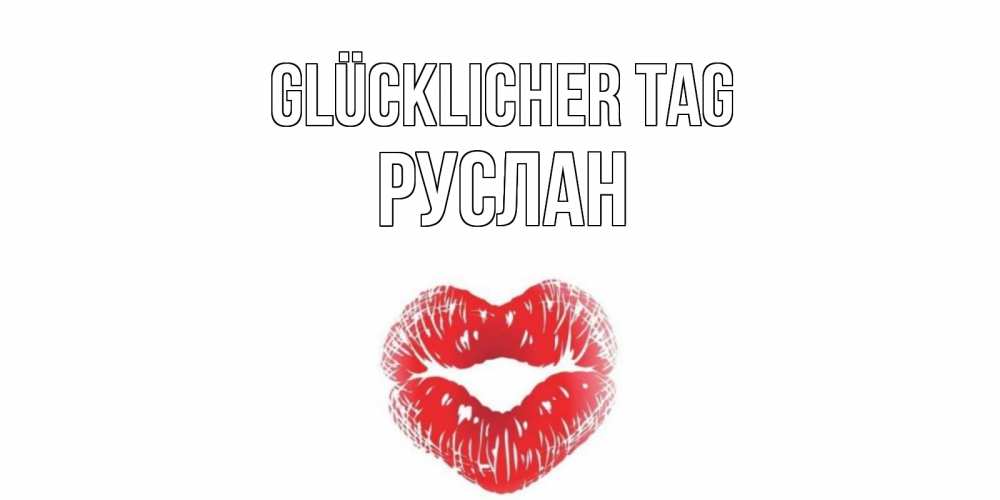 Открытка на каждый день с именем, Руслан Glücklicher Tag Поцелуй Прикольная открытка с пожеланием онлайн скачать бесплатно 