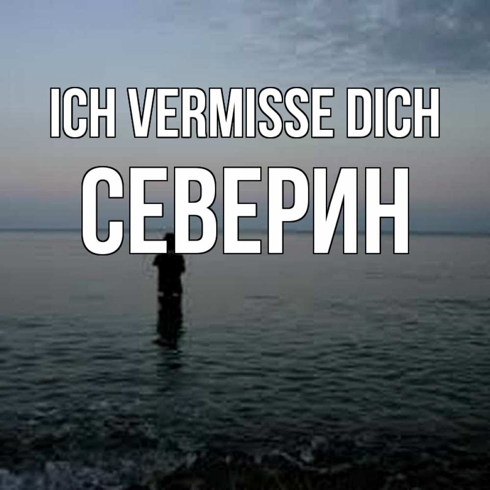 Открытка на каждый день с именем, Северин Ich vermisse dich скука Прикольная открытка с пожеланием онлайн скачать бесплатно 