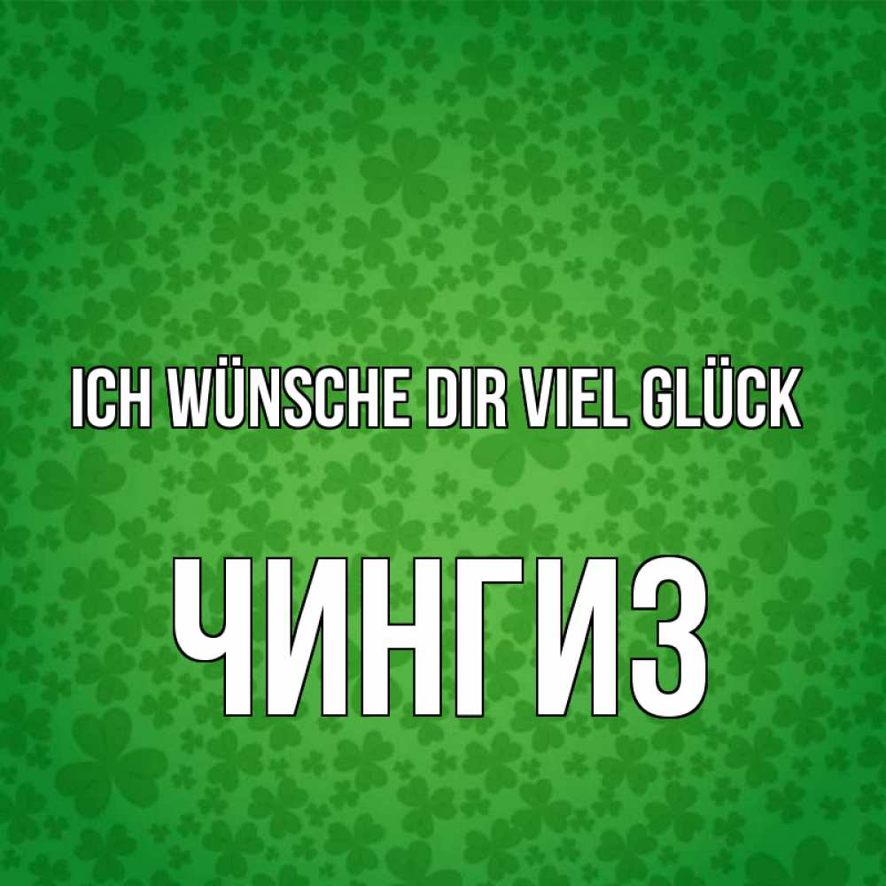 Открытка на каждый день с именем, Чингиз Ich wünsche dir viel Glück много листочков на удачу Прикольная открытка с пожеланием онлайн скачать бесплатно 