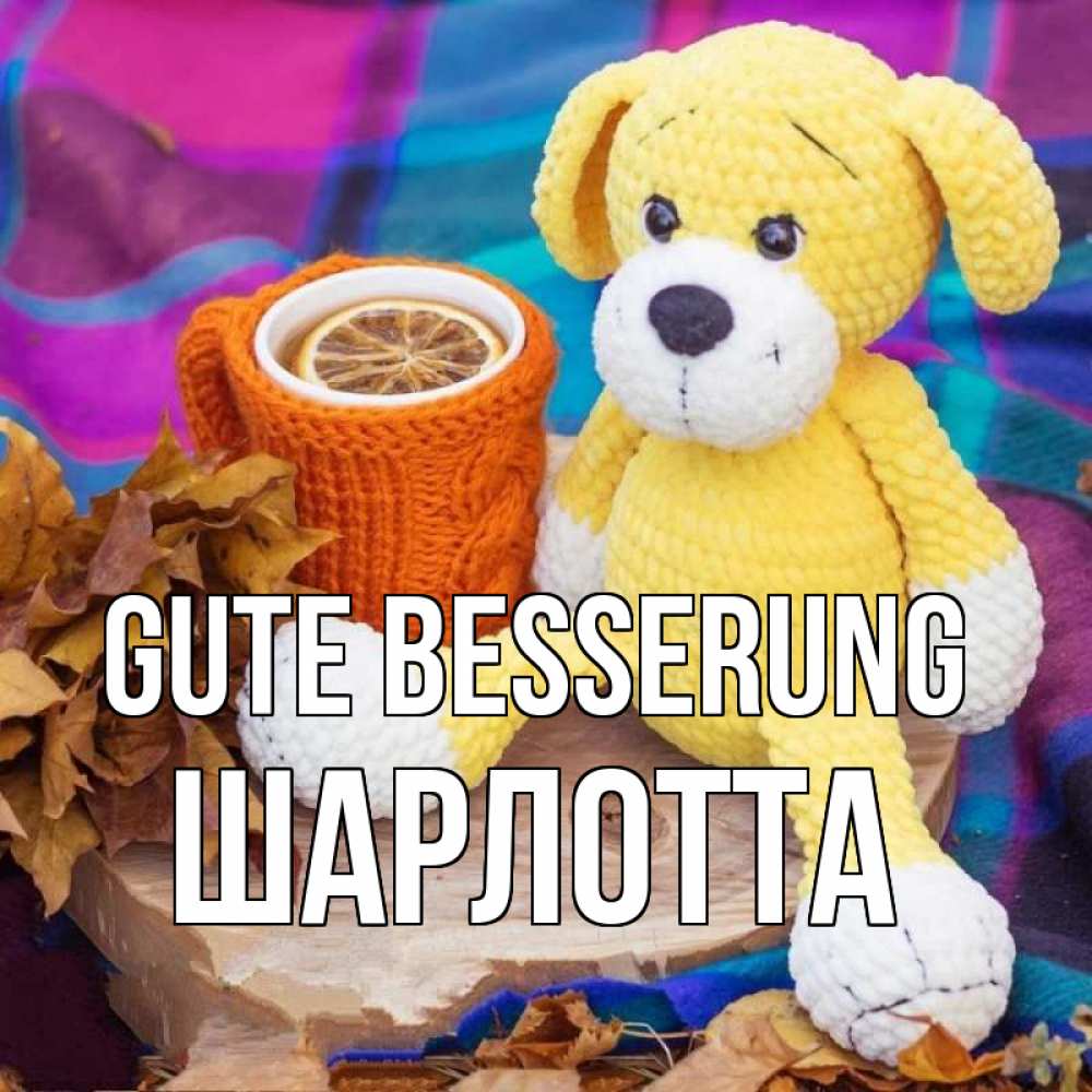 Открытка на каждый день с именем, Шарлотта Gute Besserung не болей и пей чай с лимоном Прикольная открытка с пожеланием онлайн скачать бесплатно 