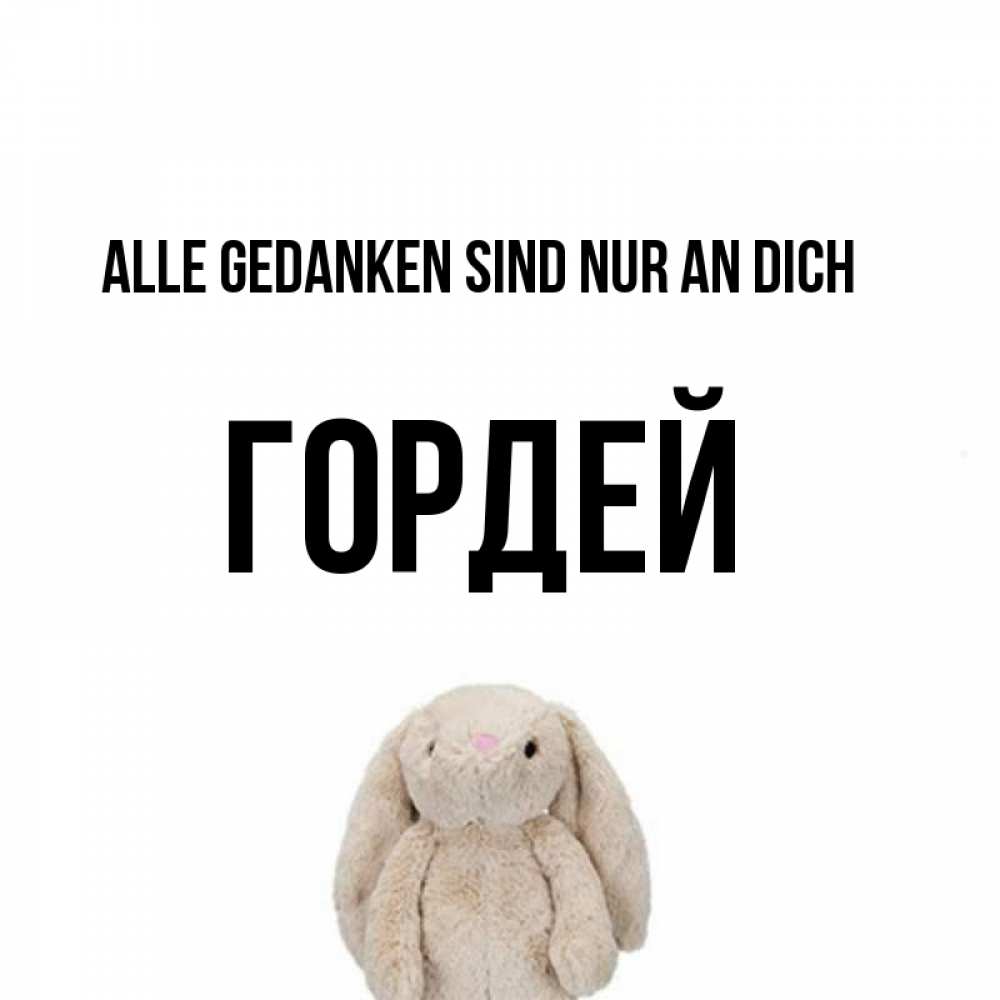 Открытка на каждый день с именем, Гордей Alle Gedanken sind nur an dich открытки с текстами и подписями Прикольная открытка с пожеланием онлайн скачать бесплатно 