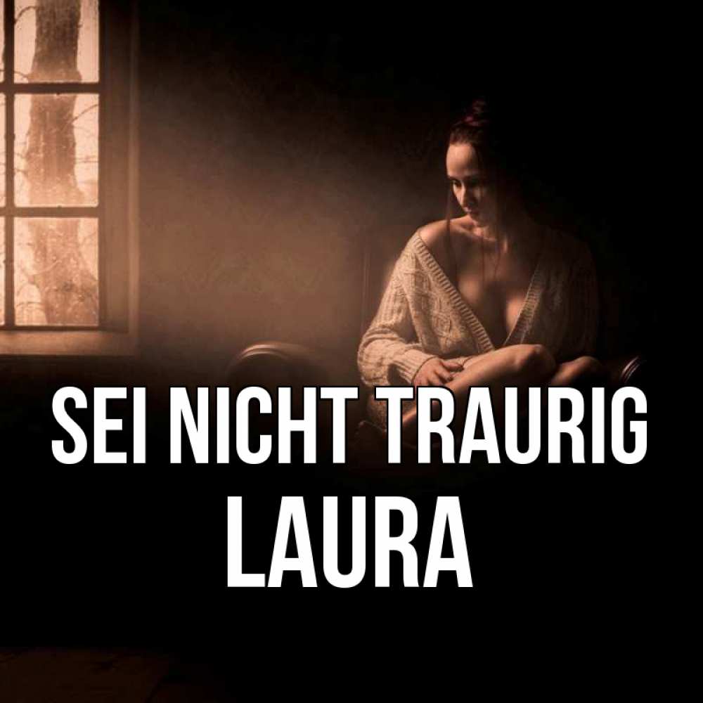 Открытка на каждый день с именем, Laura Sei nicht traurig сидя у окна Прикольная открытка с пожеланием онлайн скачать бесплатно 