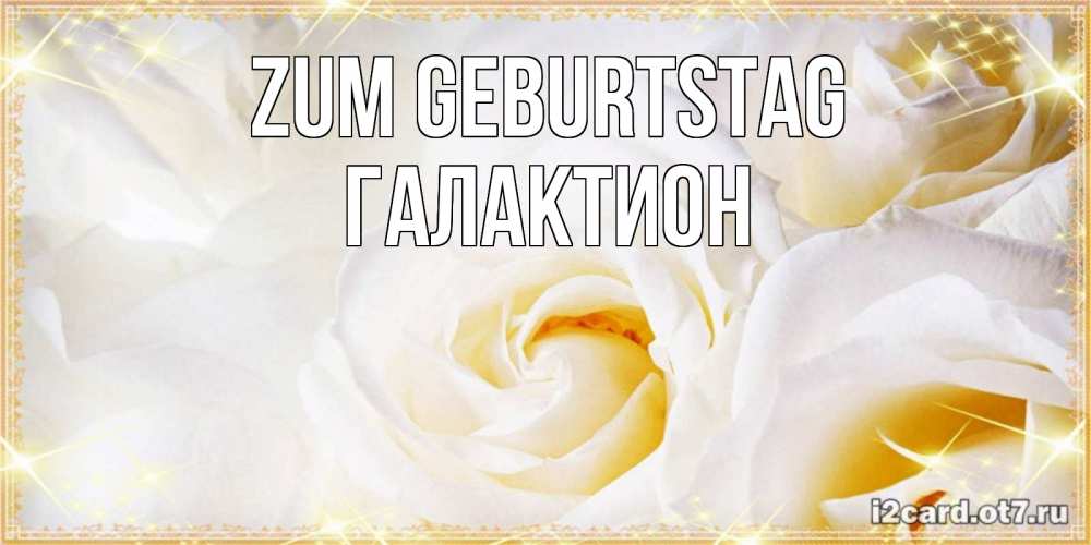 Открытка на каждый день с именем, Галактион Zum Geburtstag красивые розы и капли росы на этих чудесных цветах Прикольная открытка с пожеланием онлайн скачать бесплатно 