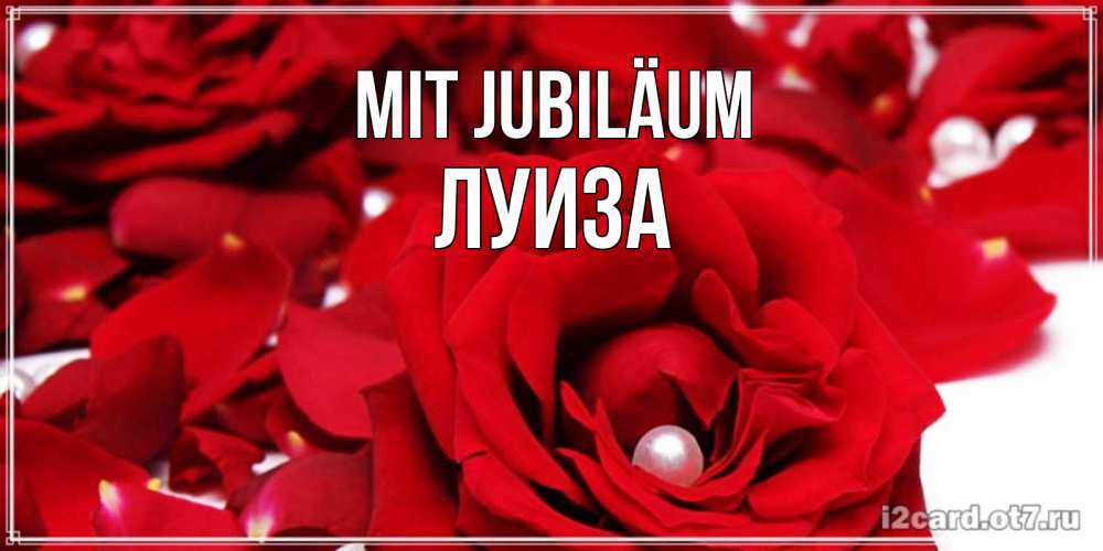 Открытка на каждый день с именем, Луиза Mit Jubiläum роза с жемчужиной на открытке для любимых Прикольная открытка с пожеланием онлайн скачать бесплатно 