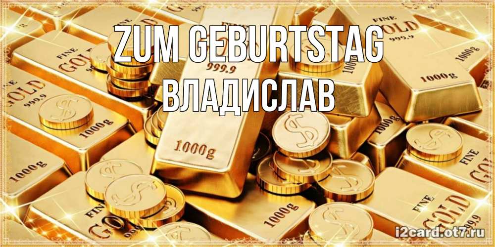 Открытка на каждый день с именем, Владислав Zum Geburtstag золотые слитки и золотые монеты на открытке Прикольная открытка с пожеланием онлайн скачать бесплатно 
