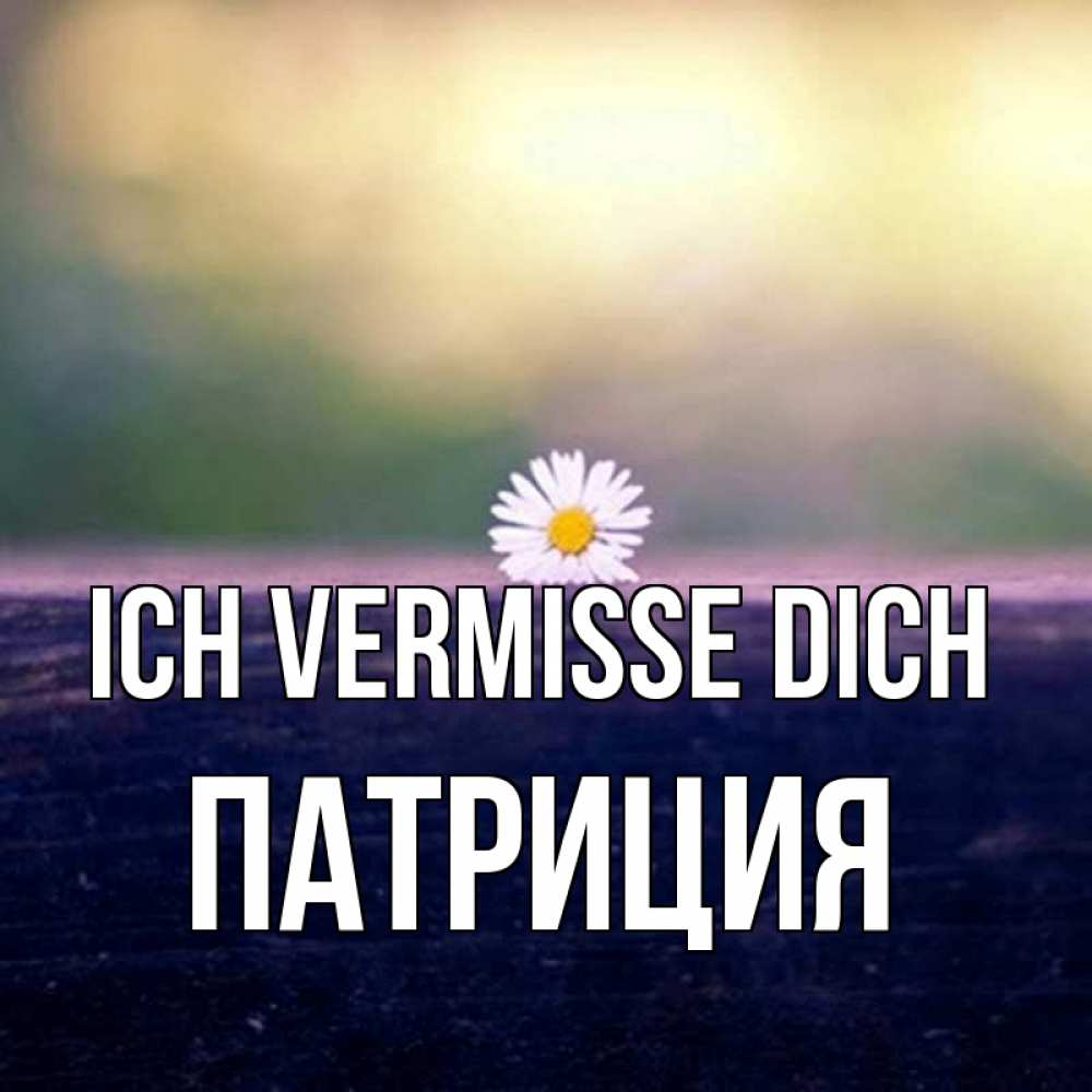 Открытка на каждый день с именем, Патриция Ich vermisse dich приходи в гости Прикольная открытка с пожеланием онлайн скачать бесплатно 
