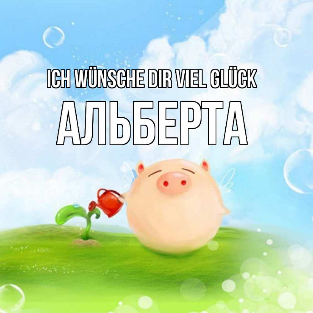 Открытка на каждый день с именем, Альберта Ich wünsche dir viel Glück поросенок поливает цветок. летнее настроение Прикольная открытка с пожеланием онлайн скачать бесплатно 