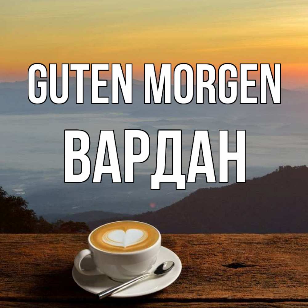 Открытка на каждый день с именем, Вардан Guten Morgen кофе на высоте Прикольная открытка с пожеланием онлайн скачать бесплатно 
