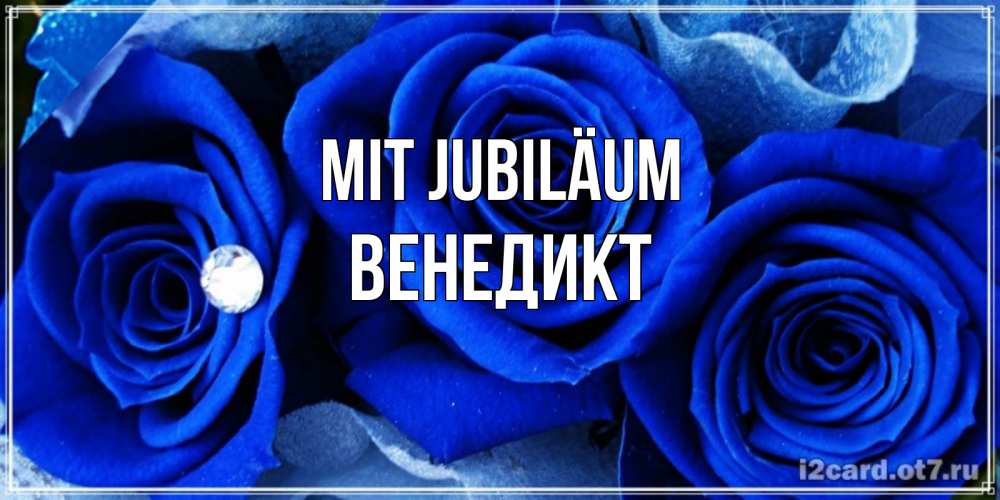 Открытка на каждый день с именем, Венедикт Mit Jubiläum синие розы в росе Прикольная открытка с пожеланием онлайн скачать бесплатно 