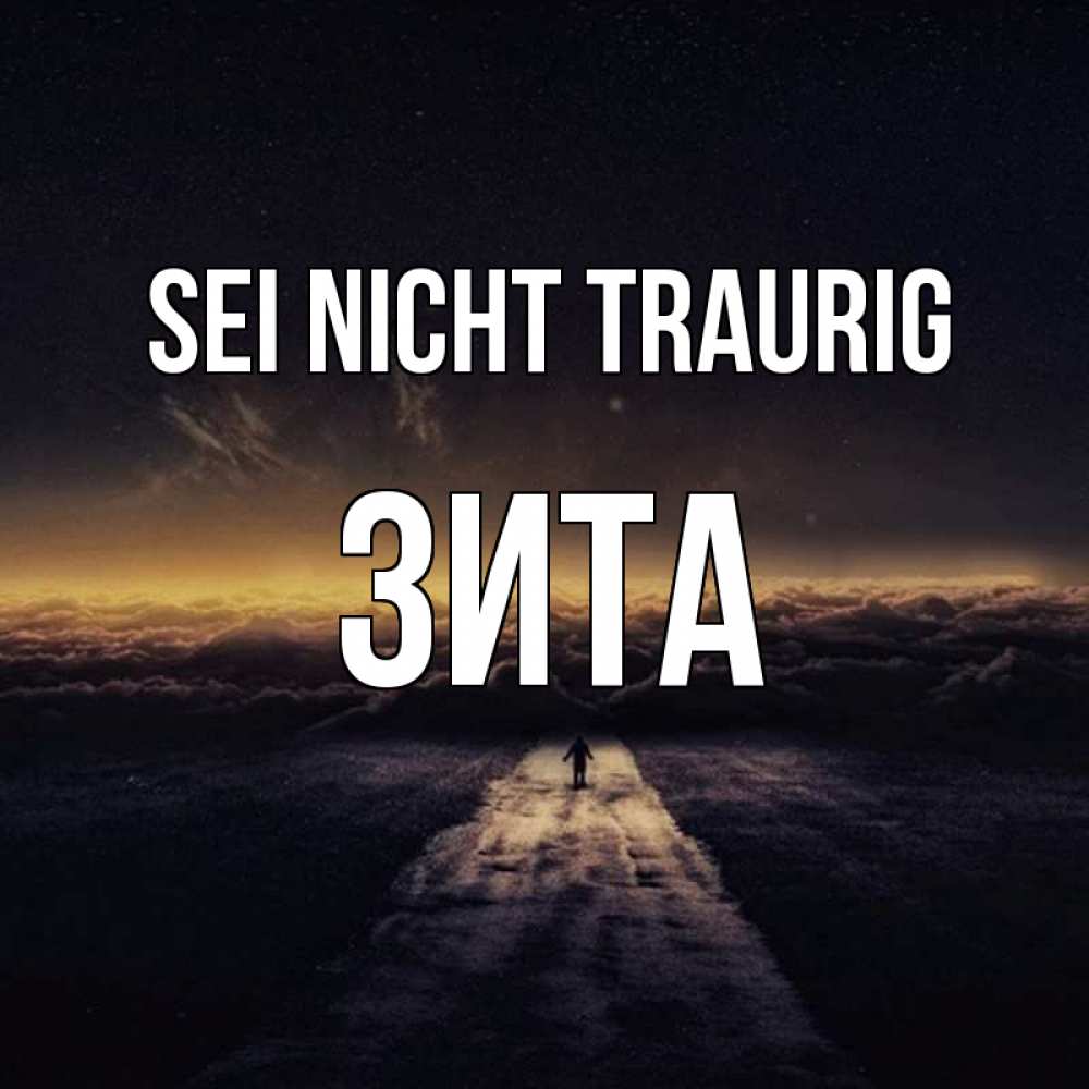 Открытка на каждый день с именем, Зита Sei nicht traurig дорога в никуда Прикольная открытка с пожеланием онлайн скачать бесплатно 