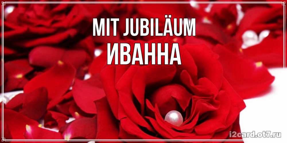 Открытка на каждый день с именем, Иванна Mit Jubiläum роза с жемчужиной на открытке для любимых Прикольная открытка с пожеланием онлайн скачать бесплатно 