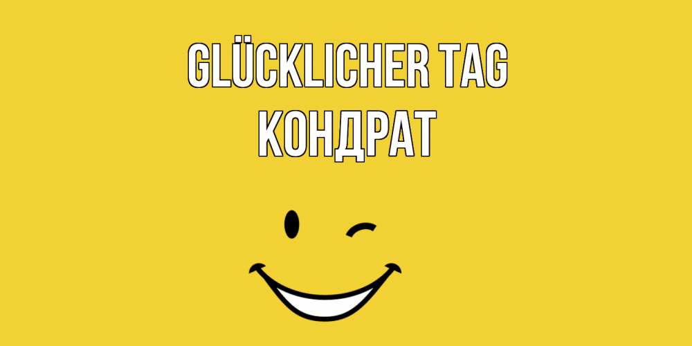 Открытка на каждый день с именем, Кондрат Glücklicher Tag позитивного дня Прикольная открытка с пожеланием онлайн скачать бесплатно 