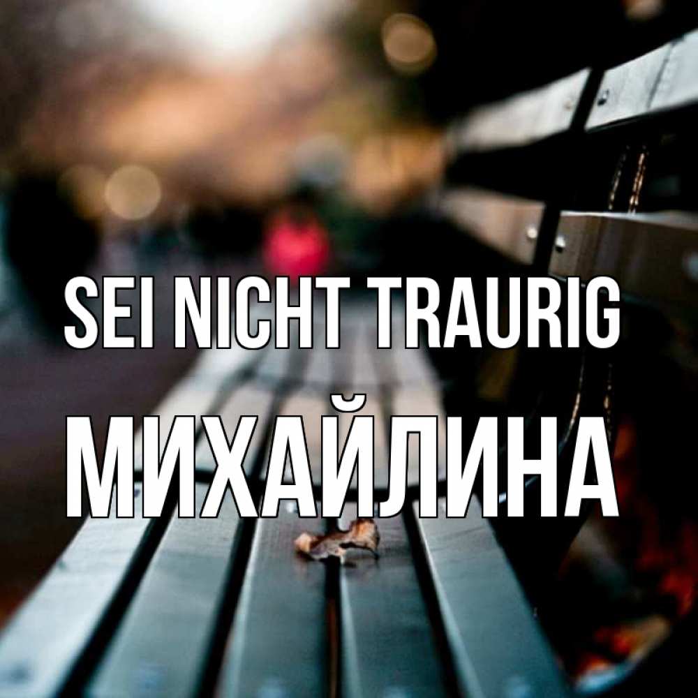 Открытка на каждый день с именем, Михайлина Sei nicht traurig размытый фон Прикольная открытка с пожеланием онлайн скачать бесплатно 
