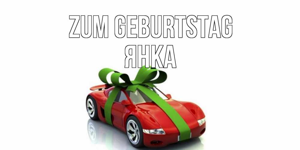 Открытка на каждый день с именем, Янка Zum Geburtstag машина, бантик Прикольная открытка с пожеланием онлайн скачать бесплатно 