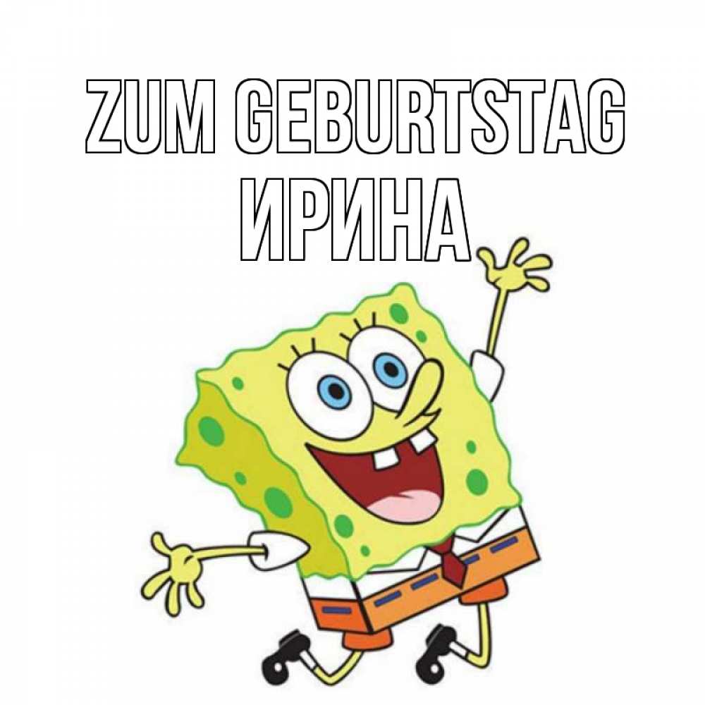 Открытка на каждый день с именем, Ирина Zum Geburtstag губка боб Прикольная открытка с пожеланием онлайн скачать бесплатно 