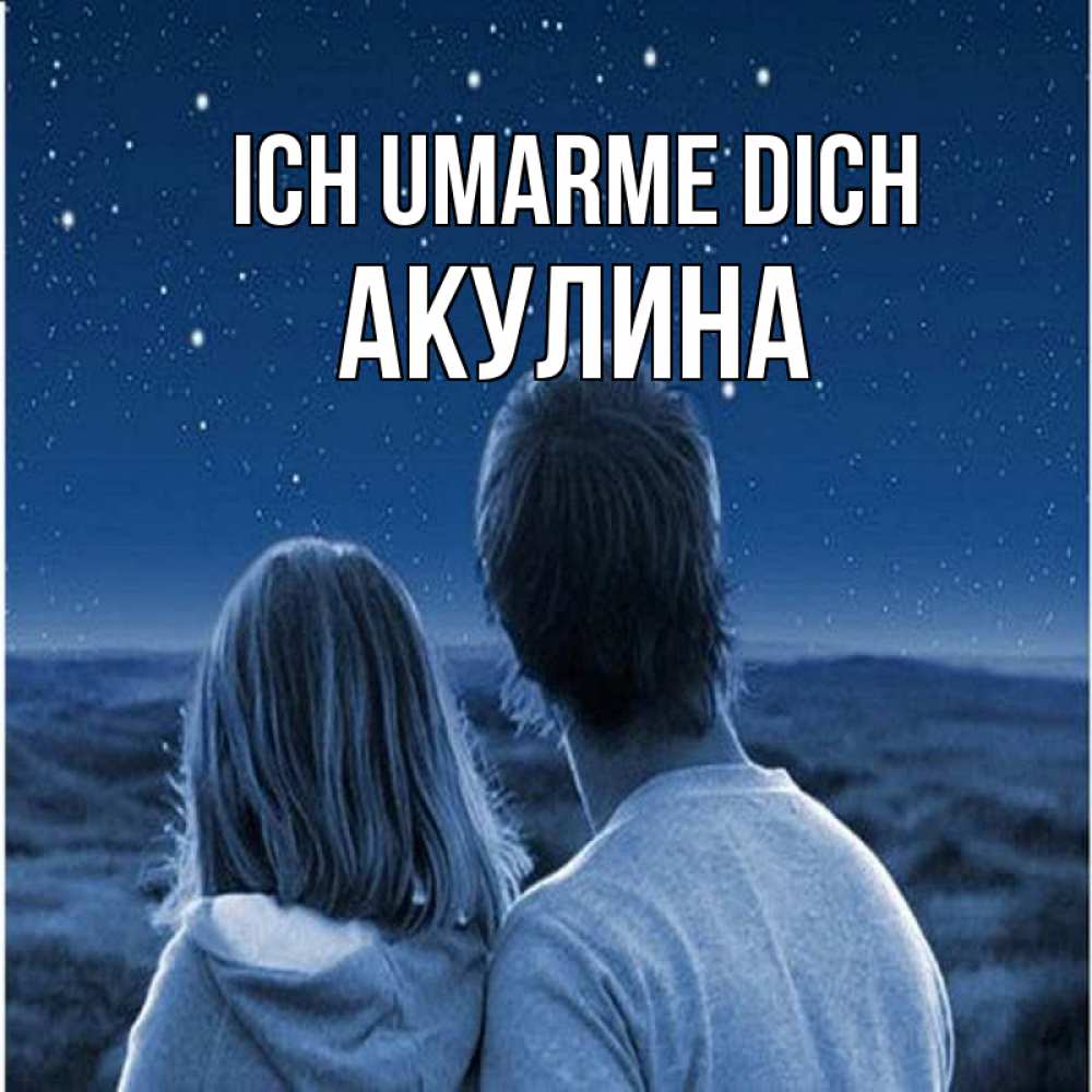 Открытка на каждый день с именем, Акулина Ich umarme dich парень с девушкой смотрят на звезды Прикольная открытка с пожеланием онлайн скачать бесплатно 