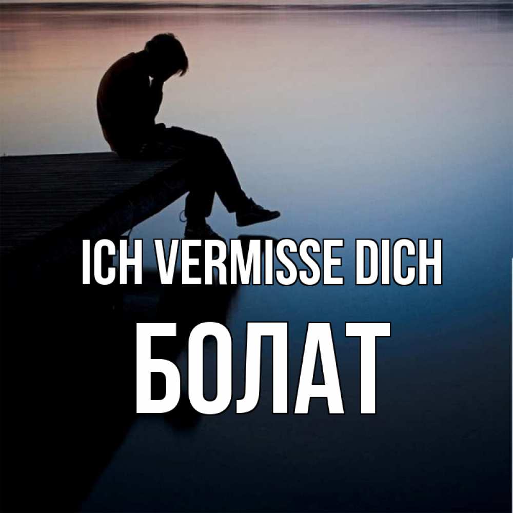 Открытка на каждый день с именем, Болат Ich vermisse dich печаль Прикольная открытка с пожеланием онлайн скачать бесплатно 