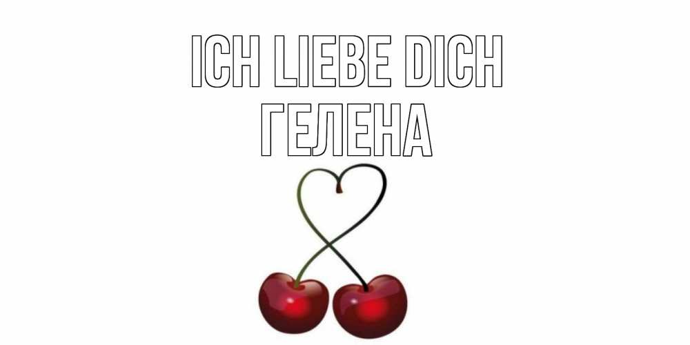 Открытка на каждый день с именем, Гелена Ich liebe dich вишня Прикольная открытка с пожеланием онлайн скачать бесплатно 