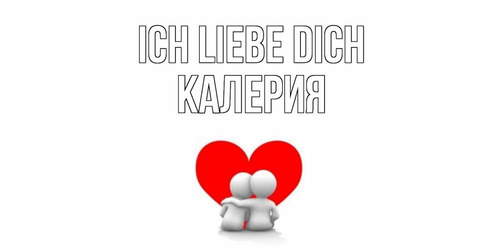 Открытка на каждый день с именем, Калерия Ich liebe dich обнимаю Прикольная открытка с пожеланием онлайн скачать бесплатно 