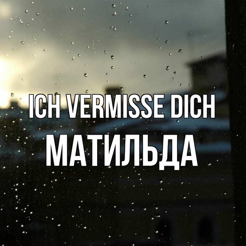 Открытка на каждый день с именем, Матильда Ich vermisse dich капли на стекле Прикольная открытка с пожеланием онлайн скачать бесплатно 