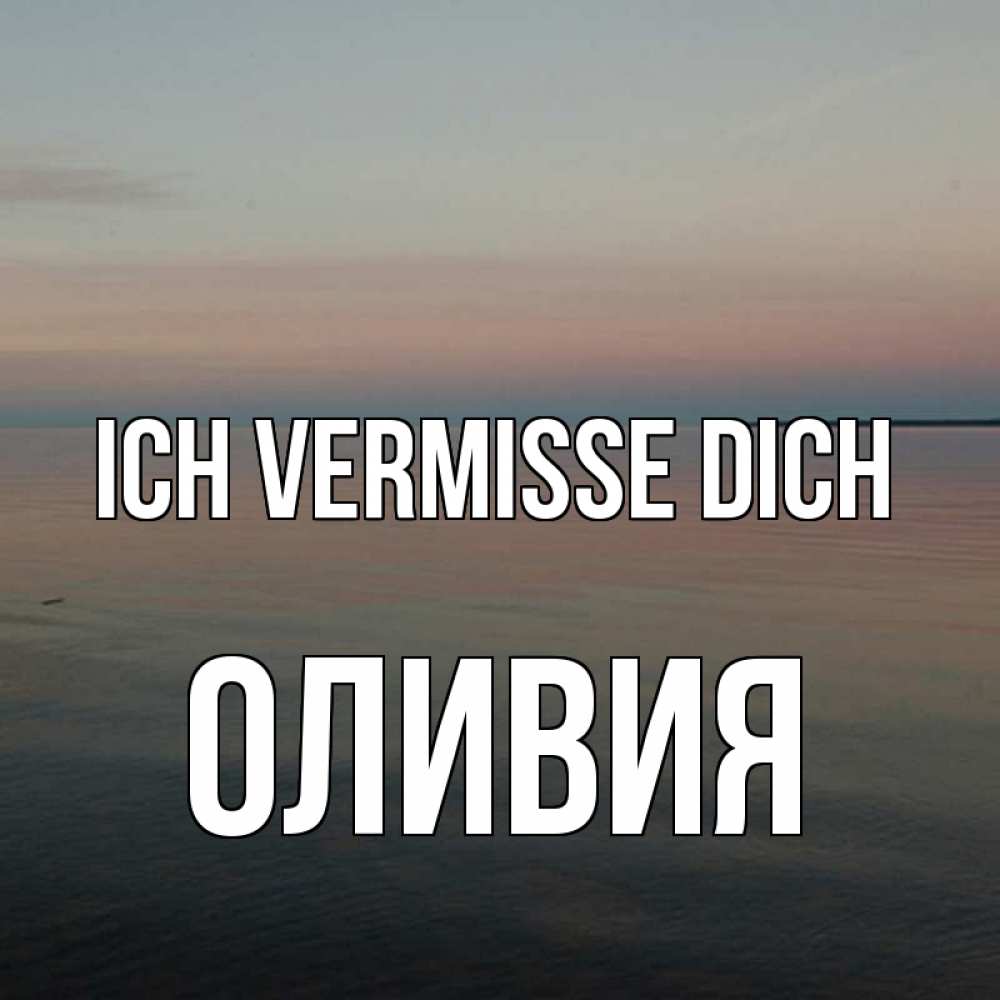 Открытка на каждый день с именем, Оливия Ich vermisse dich пусто Прикольная открытка с пожеланием онлайн скачать бесплатно 