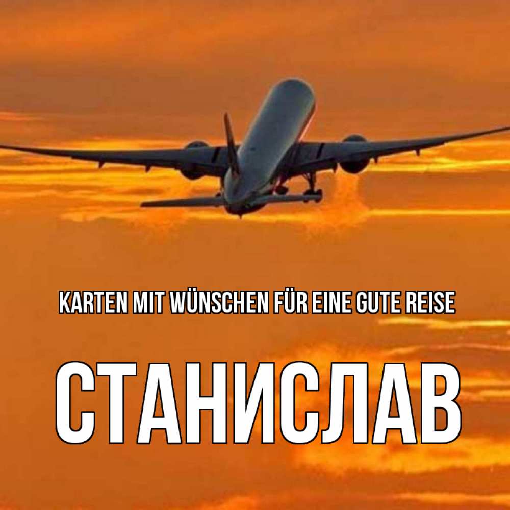 Открытка на каждый день с именем, Станислав Karten mit Wünschen für eine gute Reise оранжевое небо Прикольная открытка с пожеланием онлайн скачать бесплатно 