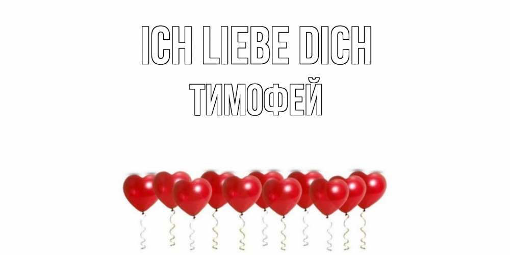 Открытка на каждый день с именем, Тимофей Ich liebe dich воздушные шары, сердце Прикольная открытка с пожеланием онлайн скачать бесплатно 
