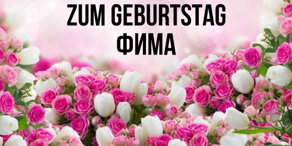 Открытка на каждый день с именем, Фима Zum Geburtstag открытка с разными розами Прикольная открытка с пожеланием онлайн скачать бесплатно 