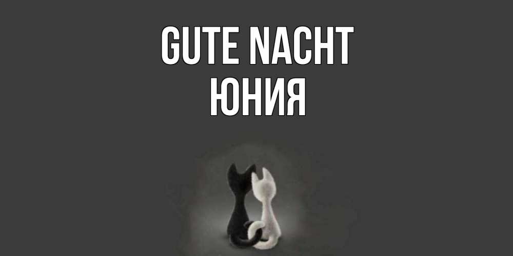 Открытка на каждый день с именем, Юния Gute Nacht коты Прикольная открытка с пожеланием онлайн скачать бесплатно 