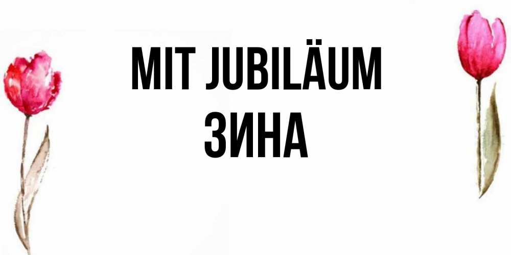 Открытка на каждый день с именем, Зина Mit Jubiläum открытки акварелью с цветами Прикольная открытка с пожеланием онлайн скачать бесплатно 