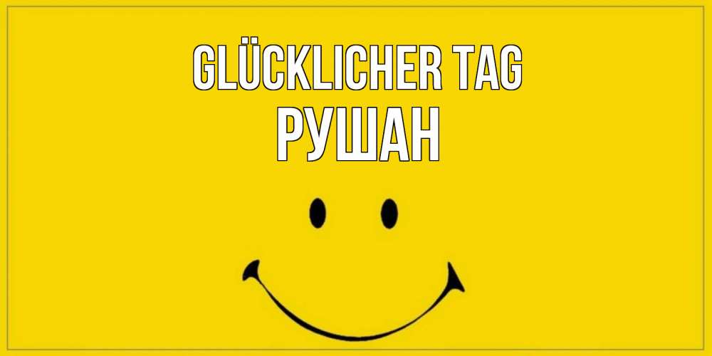 Открытка на каждый день с именем, Рушан Glücklicher Tag улыбка Прикольная открытка с пожеланием онлайн скачать бесплатно 