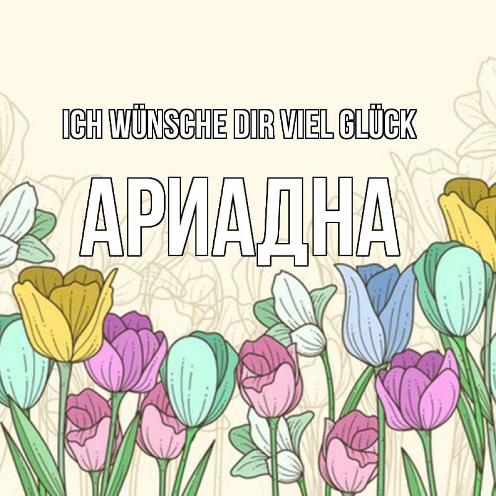 Открытка на каждый день с именем, Ариадна Ich wünsche dir viel Glück тюльпаны Прикольная открытка с пожеланием онлайн скачать бесплатно 